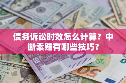 北京债务诉讼时效怎么计算？中断索赔有哪些技巧？