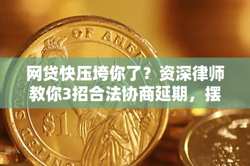 北京网贷快压垮你了？资深律师教你3招合法协商延期，摆脱暴力催收！