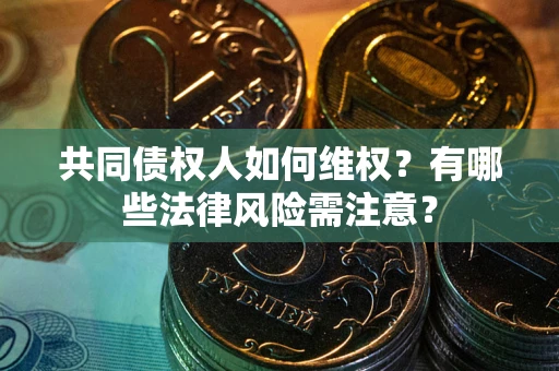 北京共同债权人如何维权？有哪些法律风险需注意？