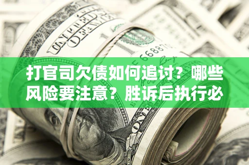 北京打官司欠债如何追讨？哪些风险要注意？胜诉后执行必看！
