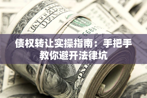 北京债权转让实操指南：手把手教你避开法律坑