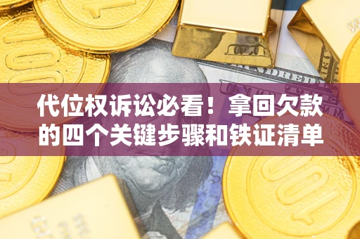 北京代位权诉讼必看！拿回欠款的四个关键步骤和铁证清单