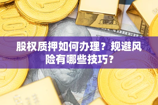 北京股权质押如何办理？规避风险有哪些技巧？