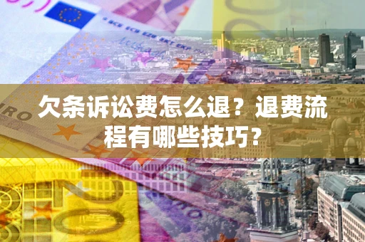 北京欠条诉讼费怎么退？退费流程有哪些技巧？