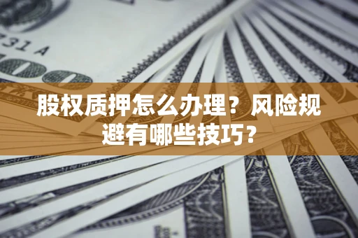 北京股权质押怎么办理？风险规避有哪些技巧？
