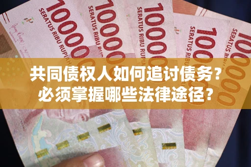 北京共同债权人如何追讨债务？必须掌握哪些法律途径？