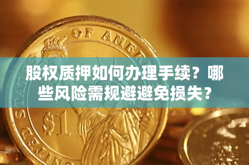 北京股权质押如何办理手续？哪些风险需规避避免损失？