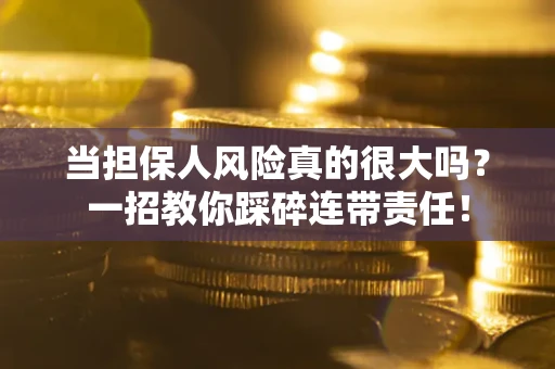 北京当担保人风险真的很大吗？一招教你踩碎连带责任！