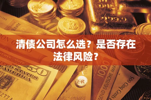 北京清债公司怎么选？是否存在法律风险？