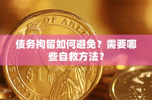 北京债务拘留如何避免？需要哪些自救方法？
