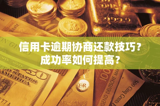 北京信用卡逾期协商还款技巧？成功率如何提高？