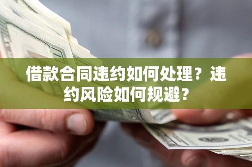 北京借款合同违约如何处理？违约风险如何规避？
