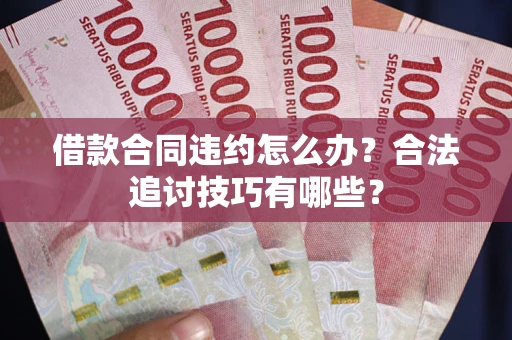 北京借款合同违约怎么办？合法追讨技巧有哪些？