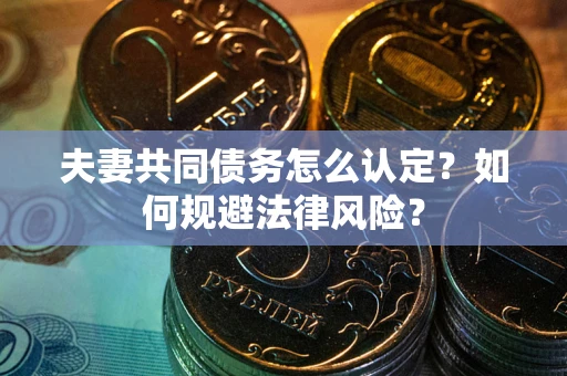 北京夫妻共同债务怎么认定？如何规避法律风险？