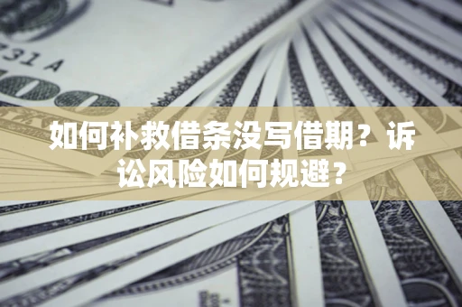 北京如何补救借条没写借期？诉讼风险如何规避？