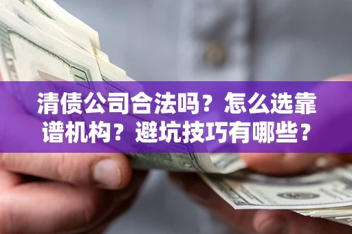 北京清债公司合法吗？怎么选靠谱机构？避坑技巧有哪些？