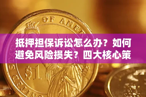 北京抵押担保诉讼怎么办？如何避免风险损失？四大核心策略全解读