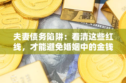 北京夫妻债务陷阱：看清这些红线，才能避免婚姻中的金钱危机