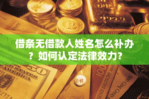 北京借条无借款人姓名怎么补办？如何认定法律效力？