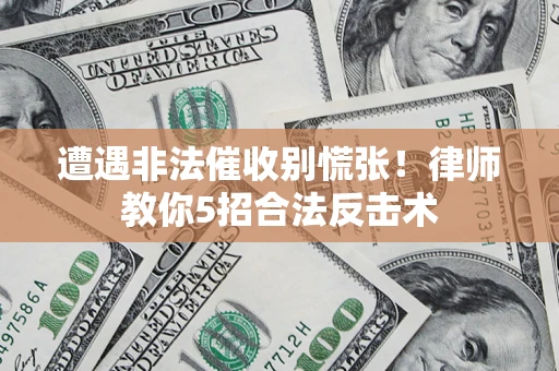 北京遭遇非法催收别慌张！律师教你5招合法反击术