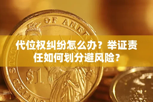 北京代位权纠纷怎么办？举证责任如何划分避风险？