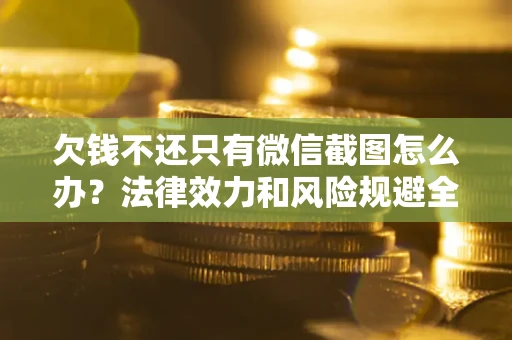 北京欠钱不还只有微信截图怎么办？法律效力和风险规避全解析