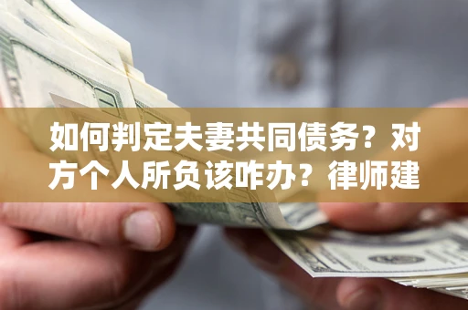 北京如何判定夫妻共同债务？对方个人所负该咋办？律师建议