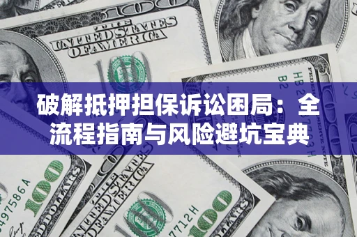 北京破解抵押担保诉讼困局:全流程指南与风险避坑宝典 北京破解抵押担保诉讼困局:全流程指南与风险避坑宝典