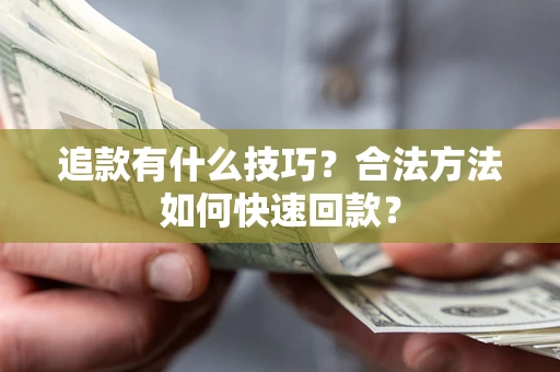 北京追款有什么技巧？合法方法如何快速回款？