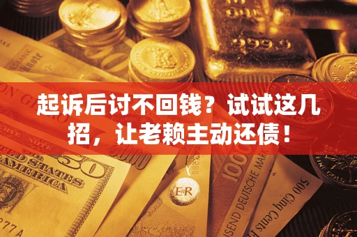 北京起诉后讨不回钱？试试这几招，让老赖主动还债！