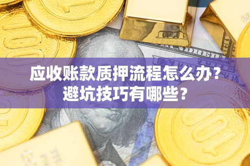 北京应收账款质押流程怎么办？避坑技巧有哪些？