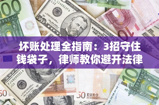 北京坏账处理全指南：3招守住钱袋子，律师教你避开法律雷区