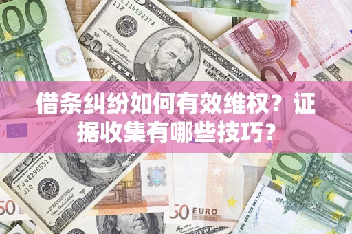 北京借条纠纷如何有效维权？证据收集有哪些技巧？