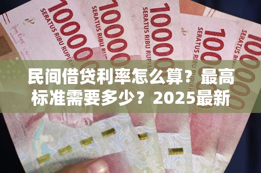 北京民间借贷利率怎么算？最高标准需要多少？2025最新避坑指南