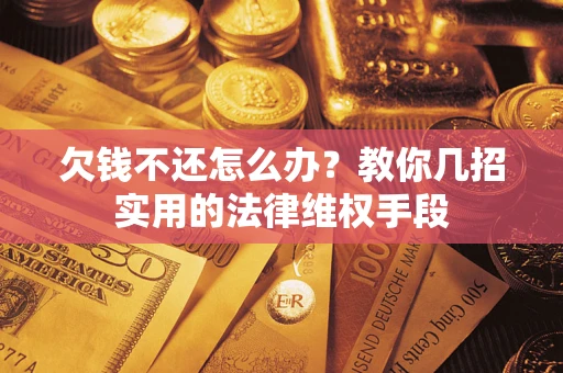 北京欠钱不还怎么办？教你几招实用的法律维权手段