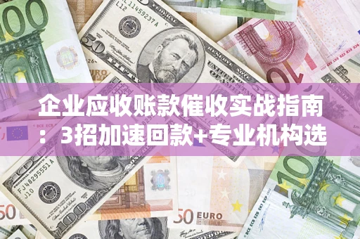 北京企业应收账款催收实战指南：3招加速回款+专业机构选择避坑