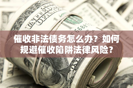 北京催收非法债务怎么办？如何规避催收陷阱法律风险？