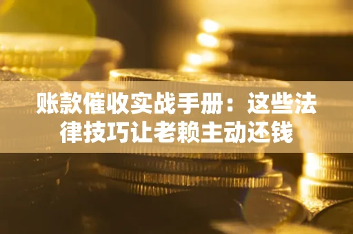 北京账款催收实战手册：这些法律技巧让老赖主动还钱