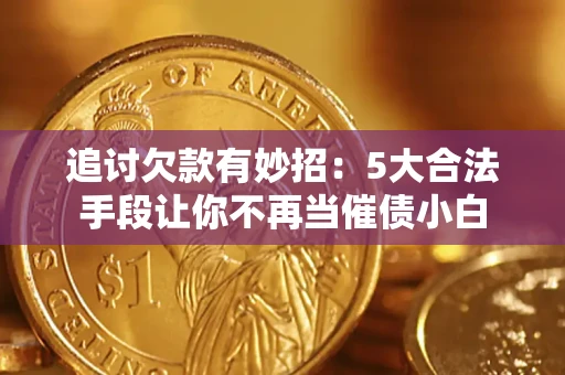 北京追讨欠款有妙招：5大合法手段让你不再当催债小白