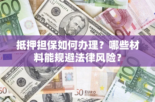 北京抵押担保如何办理？哪些材料能规避法律风险？