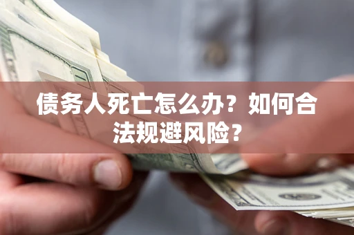 北京债务人死亡怎么办？如何合法规避风险？