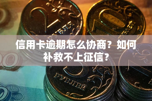 北京信用卡逾期怎么协商？如何补救不上征信？