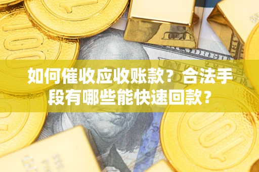 北京如何催收应收账款？合法手段有哪些能快速回款？