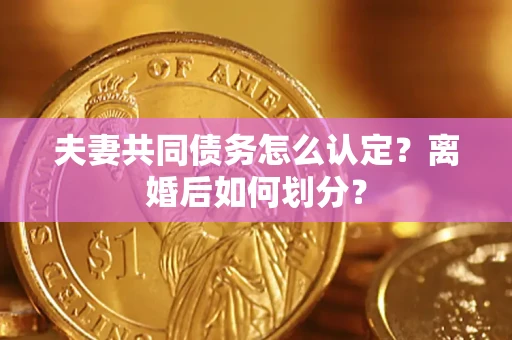 北京夫妻共同债务怎么认定？离婚后如何划分？