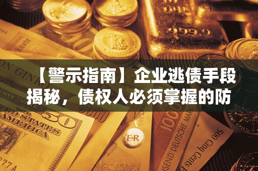 北京【警示指南】企业逃债手段揭秘，债权人必须掌握的防坑宝典