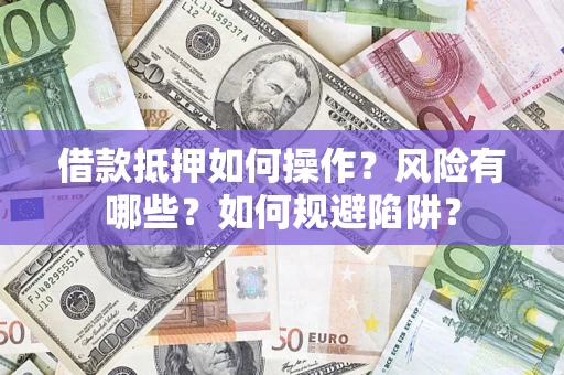北京借款抵押如何操作?风险有哪些?如何规避陷阱? 北京借款抵押如何操作?风险有哪些?如何规避陷阱?