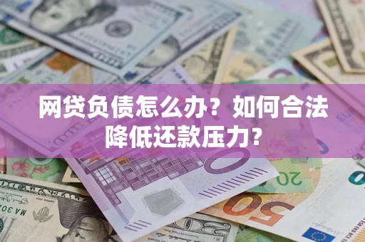 北京网贷负债怎么办？如何合法降低还款压力？
