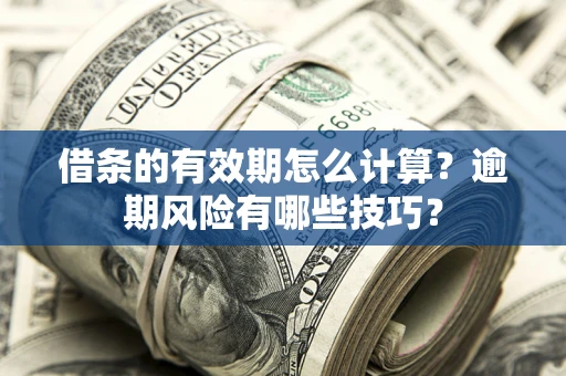 北京借条的有效期怎么计算？逾期风险有哪些技巧？