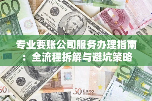 北京专业要账公司服务办理指南：全流程拆解与避坑策略