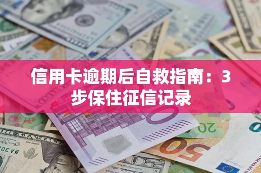 北京信用卡逾期后自救指南：3步保住征信记录